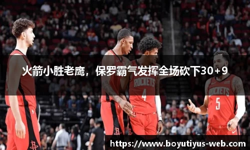 火箭小胜老鹰，保罗霸气发挥全场砍下30+9