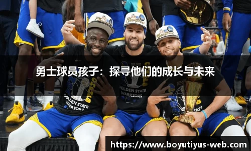 勇士球员孩子：探寻他们的成长与未来