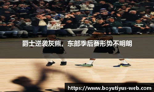 爵士逆袭灰熊，东部季后赛形势不明朗