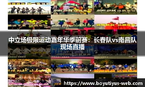 中立场极限运动嘉年华季前赛：长春队vs南昌队现场直播